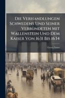 Die Verhandlungen Schwedens Und Seiner VerbÃ1/4ndeten Mit Wallenstein Und Dem Kaiser Von 1631 Bis 1634 (German Edition) 1023963744 Book Cover