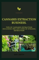 CANNABIS EXTRACT BUSINESS: Tips Of Cannabis Extraction Including Pros And Cons Of Ethanol Extraction B089LYH2Q1 Book Cover