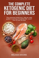 The Complete Ketogenic Diet for Beginners: The Essential Beginners' Step By Step Guide To Starting A Healthier Life. Learn How To Lose Fat And Weight. 1801230706 Book Cover