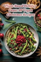 Plant-Based Holiday Feast: 99 Vegan Christmas Recipes B0CLDZLGQR Book Cover