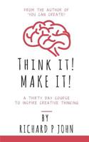 Think It! Make It!: A Thirty Day Course To Inspire Creative Thinking 1545532745 Book Cover