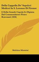Della Cappella De' Sepolcri Medicei In S. Lorenzo Di Firenze: E Della Grande Cupola Ivi Dipinta Dal Commendatore Pietro Benvenuti (1836) 1160419515 Book Cover
