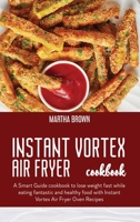 Instant Vortex Air Fryer Cookbook: A complete and detailed guide cookbook About The Instant Vortex Air Fryer Oven Plus affordable Easy Recipes For You And Your Family! 191441604X Book Cover