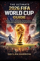 THE ULTIMATE 2026 FIFA WORLD CUP GUIDE: Teams, Stars, Stadiums, Full Schedule, Predictions, Records & The Road to the Final B0GWR5JGTT Book Cover