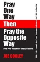 Pray One Way - Then - Pray the Opposite Way: POW-POW: A Dynamic New Prayer Technique to Discover God's Will for Your Personal Life 0989186601 Book Cover
