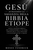 GESÙ ATTRAVERSO LA SAGGEZZA DELLA BIBBIA ETIOPE: Antica saggezza biblica per approfondire la tua fede, rafforzare il tuo carattere e avvicinarti a Cristo. (Italian Edition) B0H8F3L1JD Book Cover