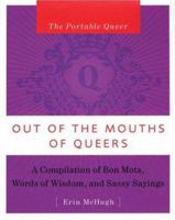 Out of the Mouth of Queers: A Compilation of Bon Mots, Words of Wisdom and Sassy Sayings (Portable Queer) 1593500327 Book Cover