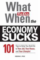 What to Do When the Economy Sucks: 101 Tips to Help You Hold on to Your Job, Your House, and Your Lifestyle 160550095X Book Cover