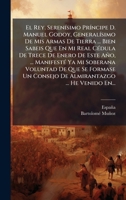 El Rey. SerenÃ-simo PrÃ-ncipe D. Manuel Godoy, GeneralÃ-simo De Mis Armas De Tierra ... Bien Sabeis Que En Mi Real CÃ(c)dula De Trece De Enero De Este ... ... He Venido En. (Spanish Edition) 1024555127 Book Cover