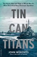 Tin Can Titans: The Heroic Men and Ships of World War II's Most Decorated Navy Destroyer Squadron 0306921901 Book Cover