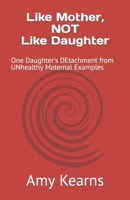 Like Mother, NOT Like Daughter: One Daughter's DEtachment from UNhealthy Maternal Examples B0B14G5KBP Book Cover