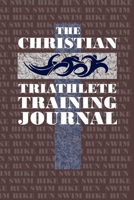 The Christian Triathlete Training Journal: Training Journal for the Christian Athlete. 1657157970 Book Cover