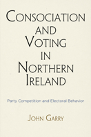 Consociation and Voting in Northern Ireland: Party Competition and Electoral Behavior 0812248376 Book Cover