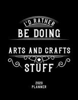 I'd Rather Be Doing Arts And Crafts Stuff 2020 Planner: Arts And Crafts Fan 2020 Planner, Funny Design, 2020 Planner for Arts And Crafts Lover, Christmas Gift for Arts And Crafts Lover 1678893676 Book Cover