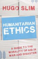 Humanitarian Ethics: A Guide to the Morality of Aid in War and Disaster 184904340X Book Cover