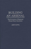 Building an Arsenal: The Evolution of Regional Power Force Structures 027595787X Book Cover