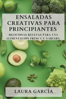 Ensaladas Creativas para Principiantes: Deliciosas Recetas para una Alimentación Fresca y Variada 183550387X Book Cover