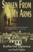 Stolen From My Arms: A Young Mother Crosses International Boundaries, Risking Everything to Get Her Child Back . . . A True Story 0984636609 Book Cover