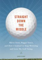 Straight Down the Middle: Shivas Irons, Bagger Vance, and How I Learned to Stop Worrying and Love My Golf Swing 081186359X Book Cover