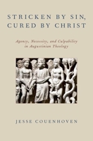 Stricken by Sin, Cured by Christ: Agency, Necessity, and Culpability in Augustinian Theology 0199948690 Book Cover