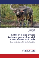 GnRH and diet effects testosterone and scrotal circumference of bulls: Study conducted on Nili-Ravi buffalo bulls 3659154970 Book Cover