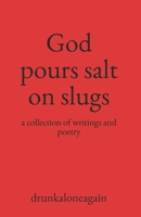 God pours salt on slugs: a collection of writings and poetry B0BGKZ8GX3 Book Cover