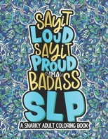 Say It Loud, Say It Proud, SLP Adult Coloring Book: A Funny & Snarky Speech Language Pathologist Coloring Book, A Novelty Gift Idea For Women, Men B08L4FL7NQ Book Cover