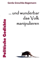 ... und wunderbar das Volk manipulieren: Politische Gedichte 3756860574 Book Cover