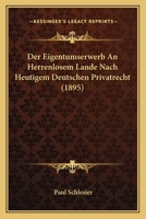 Der Eigentumserwerb An Herrenlosem Lande Nach Heutigem Deutschen Privatrecht (1895) 1160430594 Book Cover
