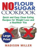 No Flour No Sugar ***Large Print Edition***: Easy Clean Eating Recipes for Weight Loss and a Healthier You 1976286832 Book Cover