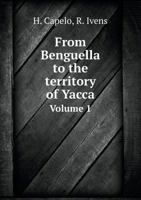 From Benguella To The Territory Of Yacca V1: Description Of A Journey Into Central And West Africa 143685413X Book Cover