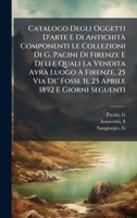 Catalogo Degli Oggetti D'arte E Di Antichità Componenti Le Collezioni Di G. Pacini Di Firenze E Delle Quali La Vendita Avrà Luogo A Firenze, 25 Via De 1024399311 Book Cover