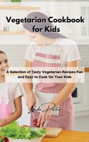 Vegetarian Cookbook for Kids: A Selection of Tasty Vegetarian Recipes Fun and Easy to Cook for Your Kids 1802994912 Book Cover