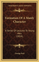 Formation of a Manly Character: A Series of Lectures to Young Men 1145886507 Book Cover