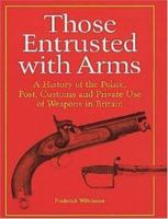 Those Entrusted with Arms: A History of the Police, Post, Customs and Private Use of Weapons in Britain 1853675237 Book Cover
