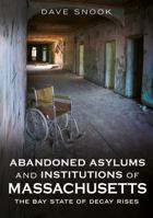 Abandoned Asylums and Institutions of Massachusetts: The Bay State of Decay Rises (Abandoned Union) 1634995856 Book Cover