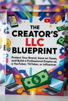 The Creator's LLC Blueprint: Protect Your Brand, Save on Taxes, and Build a Professional Empire as a Youtuber, TikToker, or Influencer B0GCJJZGNG Book Cover