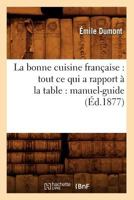 La Bonne Cuisine Franaaise: Tout Ce Qui a Rapport a la Table: Manuel-Guide (A0/00d.1877) 2012679498 Book Cover