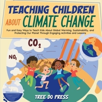 Teaching Children About Climate Change: Fun and Easy Ways to Teach Kids About Global Warming, Sustainability, and Protecting Our Planet Through Engaging Activities and Lessons B0DS26NGSB Book Cover