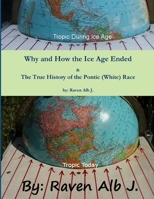 Why and How the Ice Age Ended & The True History of the Pontic (White) Race 110533239X Book Cover