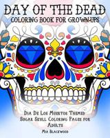 Day of the Dead Coloring Book for Grown-Ups: Dia de Los Muertos Themed Sugar Skull Coloring Pages for Adults 1519436750 Book Cover