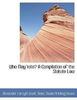 Who May Vote? A Compilation of the Statute Law 1140388509 Book Cover