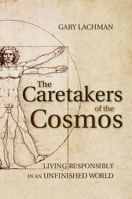 The Caretakers of the Cosmos: Living Responsibly in an Unfinished World 1782500022 Book Cover
