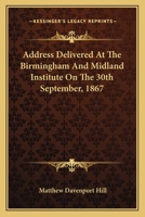 Address Delivered At The Birmingham And Midland Institute On The 30th September, 1867 0548414912 Book Cover