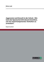 Aggression und Gewalt in der Schule - Wie kann der Sportunterricht darauf einwirken, um ein sozial kompetentes Verhalten zu erwerben? 3638693929 Book Cover