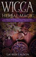 Wicca Herbal Magic: A Complete Beginner's Guide to Wiccan Herbal Magic, Essential Oils, Herbal Spells and Witchcraft 1393740782 Book Cover