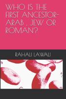 Who Is the First Ancestor-Arab, Jew or Roman? 179516462X Book Cover