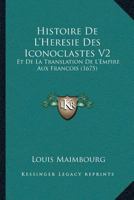 Histoire De L’Heresie Des Iconoclastes V2: Et De La Translation De L’Empire Aux Francois (1675) 1166197662 Book Cover