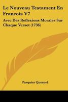 Le Nouveau Testament En Francois V7: Avec Des Reflexions Morales Sur Chaque Verset (1736) 1120312329 Book Cover