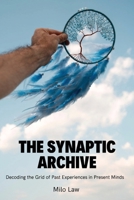 The Synaptic Archive: Decoding the Grid of Past Experiences in Present Minds B0DS2WFD7P Book Cover